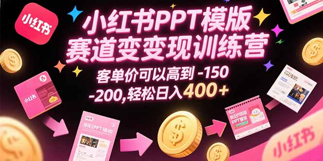 小红书PPT模版赛道变现训练营，客单价可以高到150-200，轻松日入400+|学课链网创