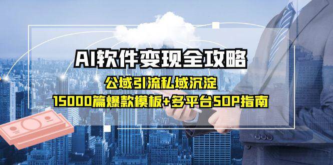 AI软件变现全攻略：公域引流私域沉淀，15000篇爆款模板+多平台SOP指南|学课链网创