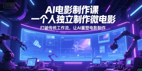 AI电影制作课，一个人独立制作微电影，打破传统工作流，让AI重塑电影制作|学课链网创