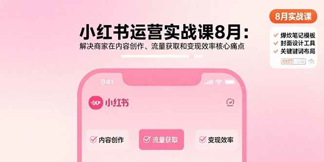 （15822期）小红书运营实战课8月：解决商家在内容创作、流量获取和变现效率核心痛点|学课链网创