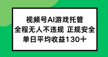 视频号AI游戏托管，全程无人不违规 正规安全，单日平均收益130+|学课链网创