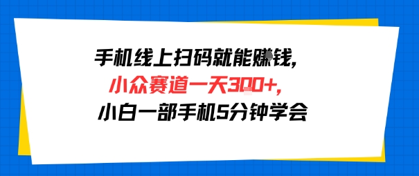 手机线上扫码就能挣钱,小众赛道一天3张+,小白一部手机5分钟学会