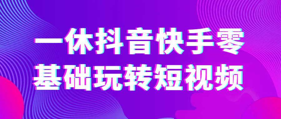 一休抖音快手零基础玩转短视频|学课链网创