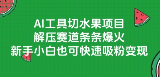 AI工具切水果项目，解压赛道条条爆火，新手小白也可快速吸粉变现|学课链网创