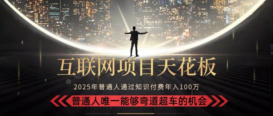 （15361期）2025“互联网项目天花板”：不做韭菜，做镰刀！“月入 10W+ 普通人弯道…|学课链网创