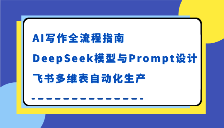 AI写作全流程指南，DeepSeek模型与Prompt设计，飞书多维表自动化生产|学课链网创