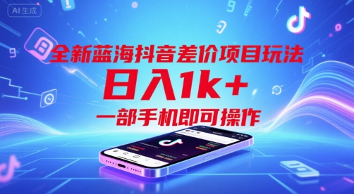 全新蓝海抖音差价项目玩法，日入1k+，一部手机即可操作【揭秘】|学课链网创