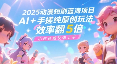 2025动漫短剧蓝海项目，AI+手搓纯原创玩法，效率翻5倍，小白也能快速上手|学课链网创
