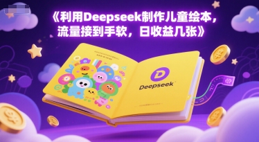 利用Deepseek制作儿童绘本，流量接到手软，日收益几张|学课链网创