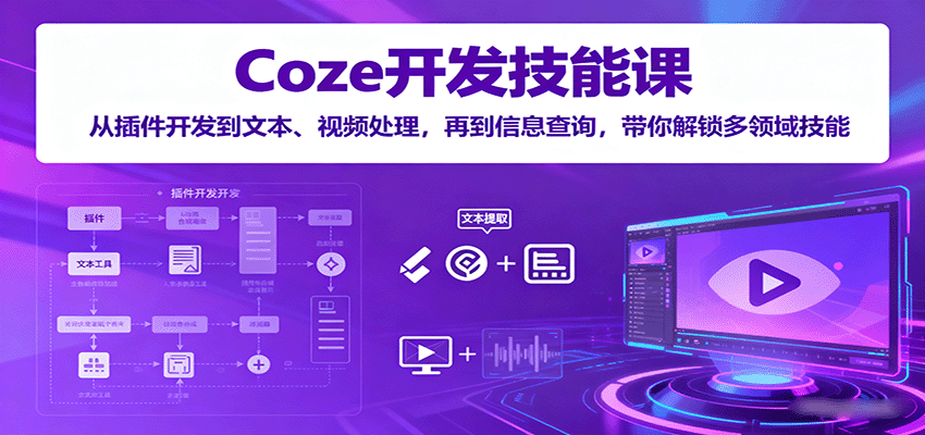 Coze开发技能课：从插件开发到文本、视频处理，再到信息查询，带你解锁多领域技能|学课链网创