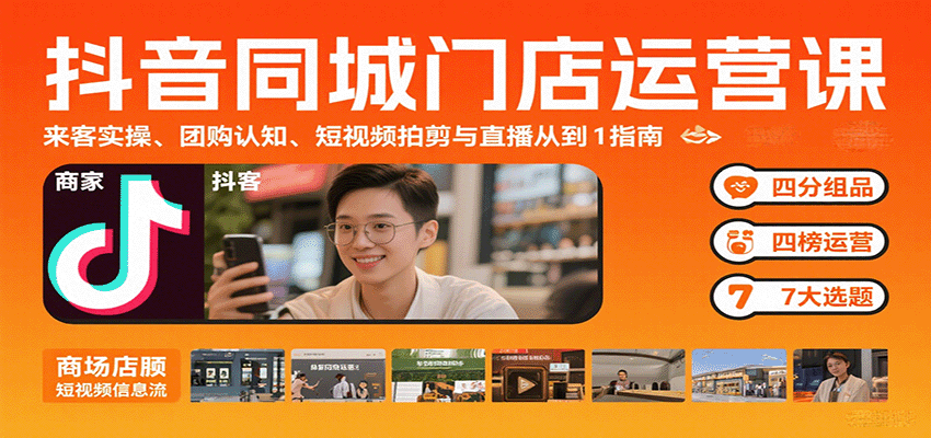 抖音同城门店运营课:来客实操、团购认知、短视频拍剪与直播从0到1指南|学课链网创