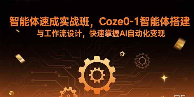 (15916期)智能体速成实战班,Coze0-1智能体搭建与工作流设计,快速掌握AI自动化变现|学课链网创