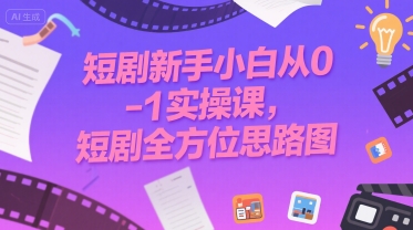 短剧新手小白从0-1实操课，短剧全方位思路图|学课链网创