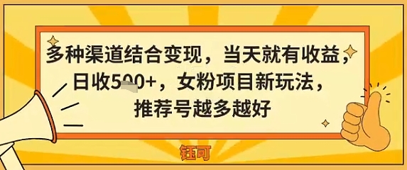 多种渠道结合变现,当天就有收益,日收5张+,女粉项目新玩法,推荐号越多越好|学课链网创