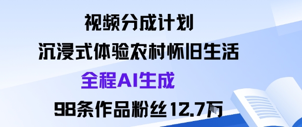 视频分成计划:沉浸式体验农村怀旧生活全程AI生成98条作品粉丝12.7W|学课链网创