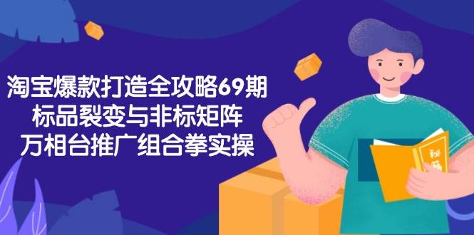 （15102期）淘宝爆款打造全攻略-69期，标品裂变与非标矩阵，万相台推广组合拳实操|学课链网创