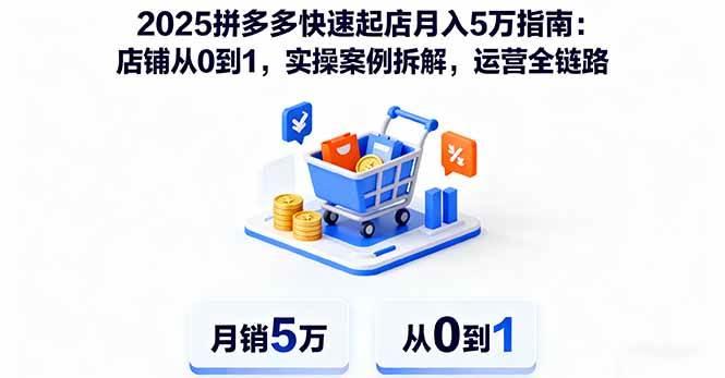(16199期)2025拼多多快速起店月入5万指南:店铺从0到1,实操案例拆解,运营全链路|学课链网创