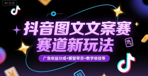 抖音图文文案赛道新玩法，快速养号起号，广告收益分成+橱窗带货+教学收徒等|学课链网创