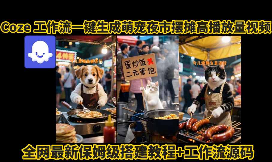 coze工作流一键生成萌宠夜市摆摊AI高赞高播放量视频保姆级拆解教程|学课链网创