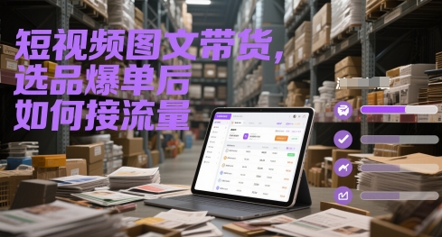 短视频图文带货，选品爆单后如何接流量|学课链网创