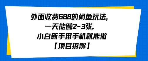 外面收费688的闲鱼玩法，一天能挣2-3张，小白新手用手机就能做【项目拆解】|学课链网创