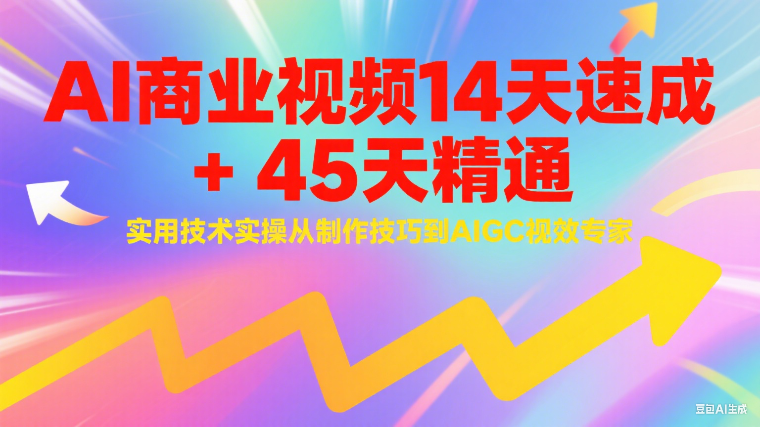 AI商业视频14天速成+45天精通实用技术实操，从制作技巧到AIGC视效专家|学课链网创