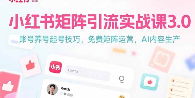 （15406期）小红书矩阵引流实战课3.0：账号养号起号技巧，免裴矩阵运营，AI内容生产|学课链网创