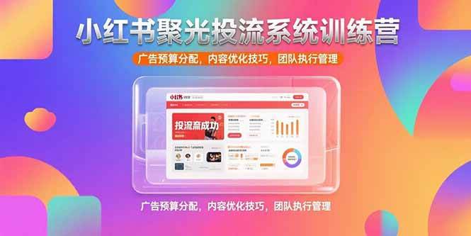 （15407期）小红书聚光投流系统训练营，广告预算分配，内容优化技巧，团队执行管理|学课链网创