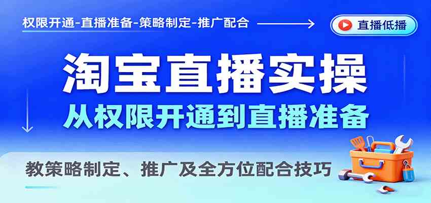淘宝直播实操,从权限开通到直播准备,教策略制定、推广及全方位配合技巧|学课链网创
