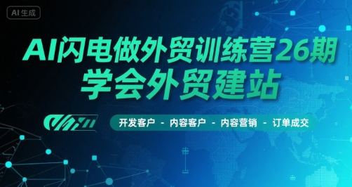 AI闪电做外贸训练营26期，学会外贸建站-开发客户-内容营销-订单成交|学课链网创