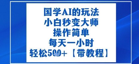 国学AI的玩法，小白秒变大师，操作简单，每天一小时，轻松5张+【附带教程】|学课链网创