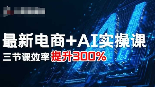 最新电商+AI实操课,三节课效率提升300%|学课链网创