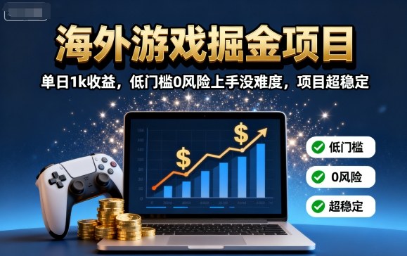 海外游戏掘金项目：单日1k收益，低门槛0风险上手没难度，项目超稳定【揭秘】|学课链网创