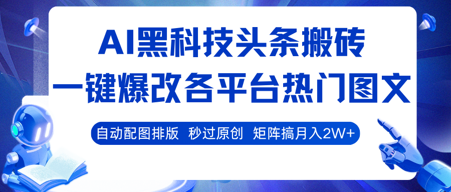 AI黑科技头条搬砖,一键爆改各平台热门图文 自动配图排版,秒过原创!矩阵搞月入2W+|学课链网创