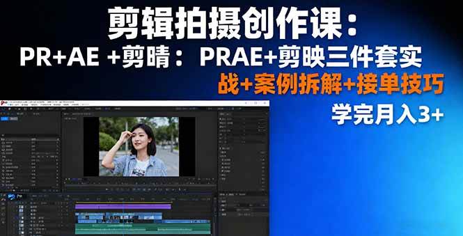 (16138期)剪辑拍摄创作课:PR+AE+剪映三件套实战+案例拆解+接单技巧,学完月入3+|学课链网创