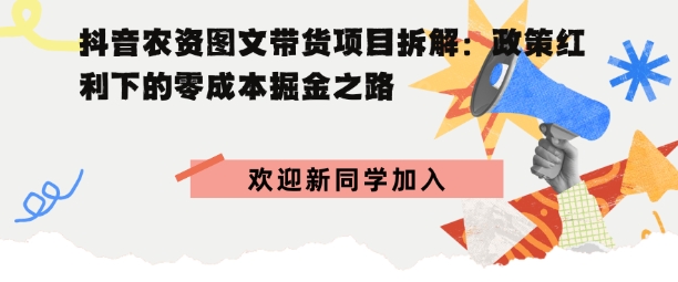 抖音农资图文带货项目拆解，政策红利下的零成本掘金之路|学课链网创