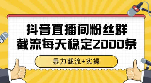 抖音直播间粉丝群截流，稳定采集数据全行业通用 2000条数据一天【揭秘】|学课链网创