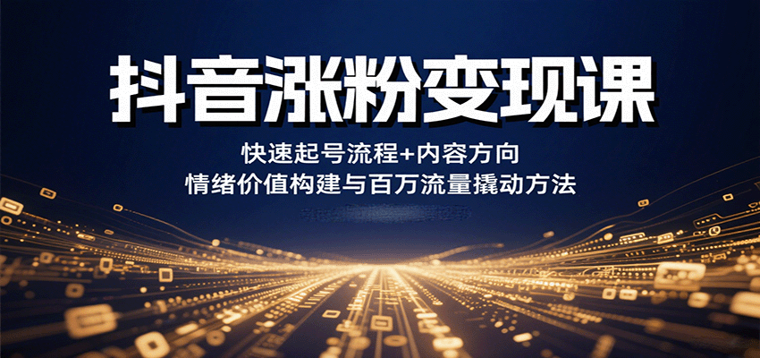 抖音涨粉变现课，快速起号流程+内容方向+情绪价值构建与百万流量撬动方法|学课链网创