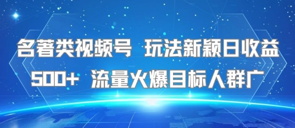 名著类视频号 玩法新颖日收益500+ 流量火爆目标人群广|学课链网创