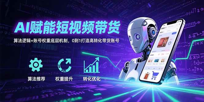 （15563期）AI赋能短视频带货：算法逻辑+账号权重底层机制，0到1打造高转化带货账号|学课链网创