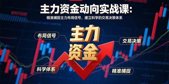 （15804期）主力资金动向实战课-8月：精准捕捉主力布局信号，建立科学的交易决策体系|学课链网创