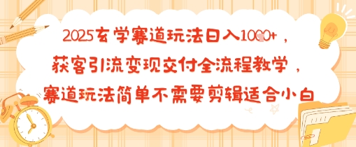 2025玄学赛道玩法日入多张,获客引流变现交付全流程教学,赛道玩法简单不需要剪辑适合小白