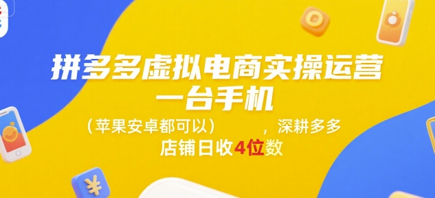 拼多多虚拟电商实操运营，一台手机(苹果安卓都可以)，深耕多多店铺日收4位数|学课链网创