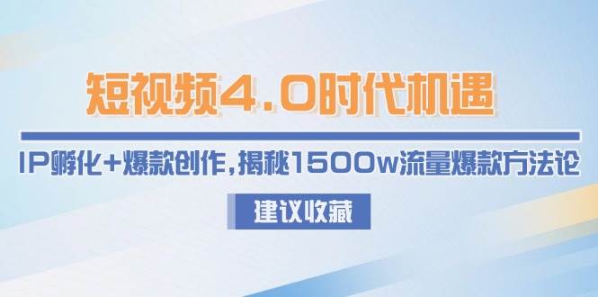 短视频4.0时代机遇：IP孵化+爆款创作，揭秘1500w流量爆款方法论|学课链网创