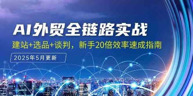 AI外贸全链路实战，建站+选品+谈判，新手20倍效率速成指南|学课链网创