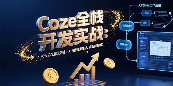 （15507期）Coze全栈开发实战：无代码工作流搭建，AI视频批量生成，商业变现路径|学课链网创