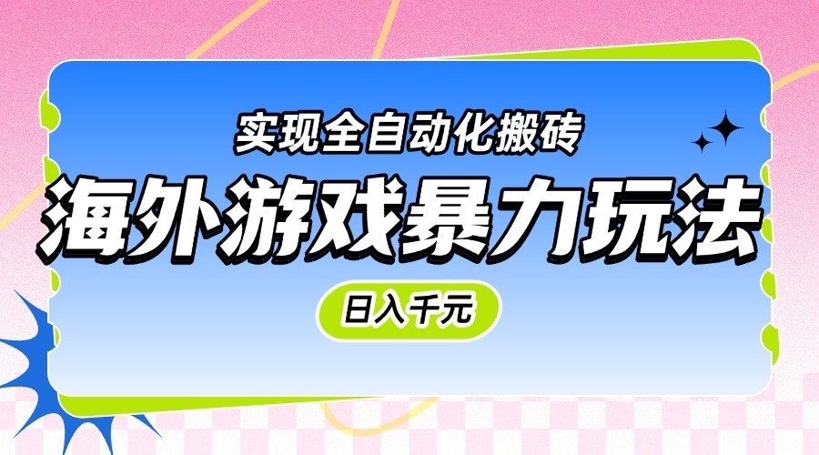 海外游戏暴力玩法，日入千元，实现全自动化搬砖|学课链网创