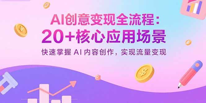 （15915期）AI创意变现全流程：20+核心应用场景，快速掌握AI内容创作，实现流量变现|学课链网创
