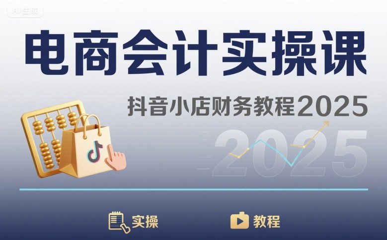 电商会计实操课-抖音小店财务教程2025|学课链网创