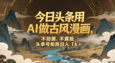 今日头条用AI做古风漫画，不拍摄，不露脸，头条号矩阵日入1k+|学课链网创